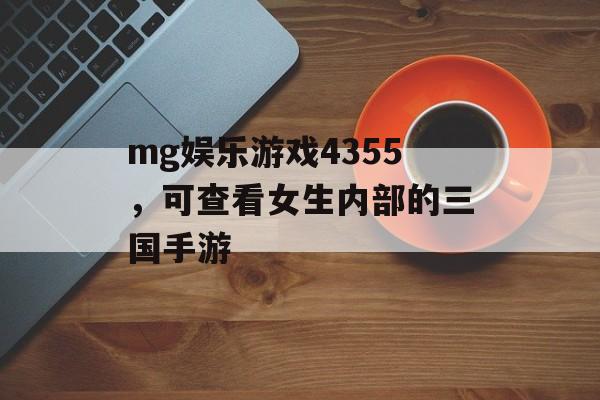 mg娱乐游戏4355，可查看女生内部的三国手游