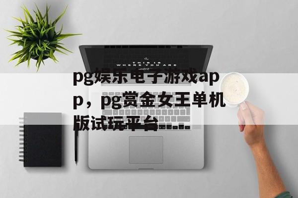 pg娱乐电子游戏app，pg赏金女王单机版试玩平台