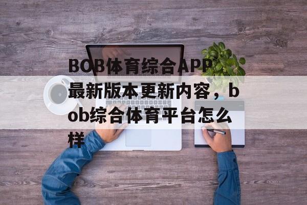 BOB体育综合APP最新版本更新内容，bob综合体育平台怎么样