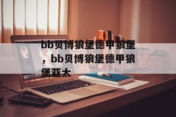 bb贝博狼堡德甲狼堡，bb贝博狼堡德甲狼堡亚太